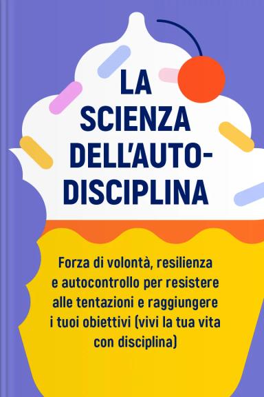 La scienza dell'autodisciplina: forza di volontà, resilienza e autocontrollo per resistere alle tentazioni e raggiungere i tuoi obiettivi