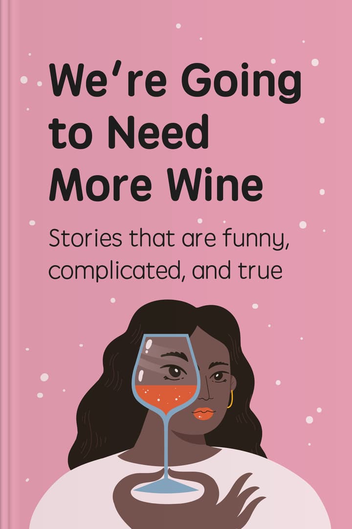 We're Going to Need More Wine: Stories That Are Funny, Complicated, and True