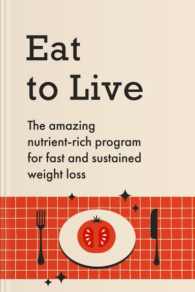 Eat to Live: The Revolutionary Formula for Fast and Sustained Weight Loss