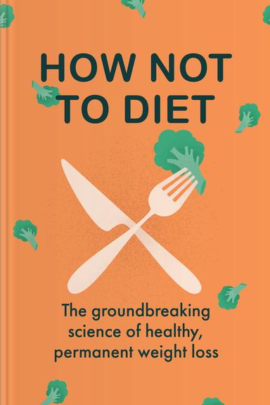 How Not to Diet: The Groundbreaking Science of Healthy, Permanent Weight Loss