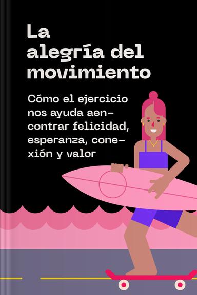 La alegría del movimiento - Cómo el ejercicio nos ayuda a encontrar felicidad, esperanza, conexión y valor