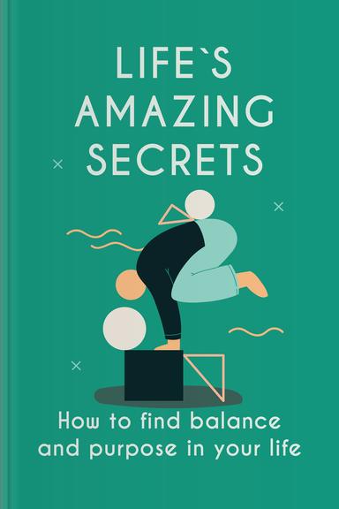 Life’s Amazing Secrets: How to Find a Balance and Purpose in Your Life