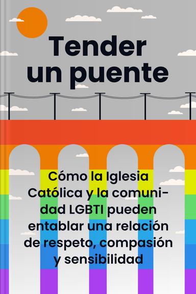 Tender un puente - Cómo la Iglesia Católica y la comunidad LGBTI pueden entablar una relación de respeto, compasión y sensibilidad