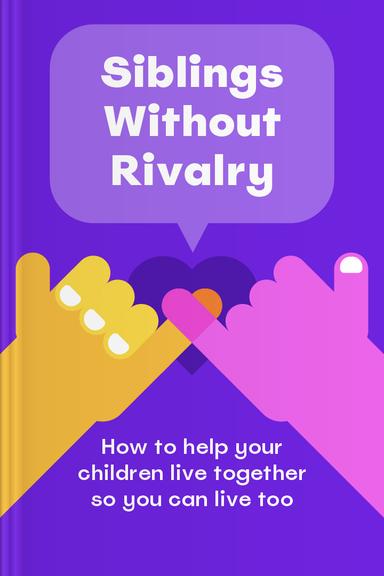 Siblings Without Rivalry: How to Help Your Children Live Together So You Can Live Too