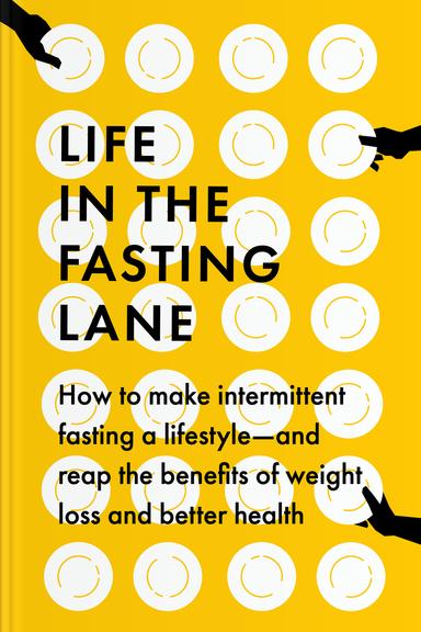 Life in the Fasting Lane: How to Make Intermittent Fasting a Lifestyle ― and Reap the Benefits of Weight Loss and Better Health