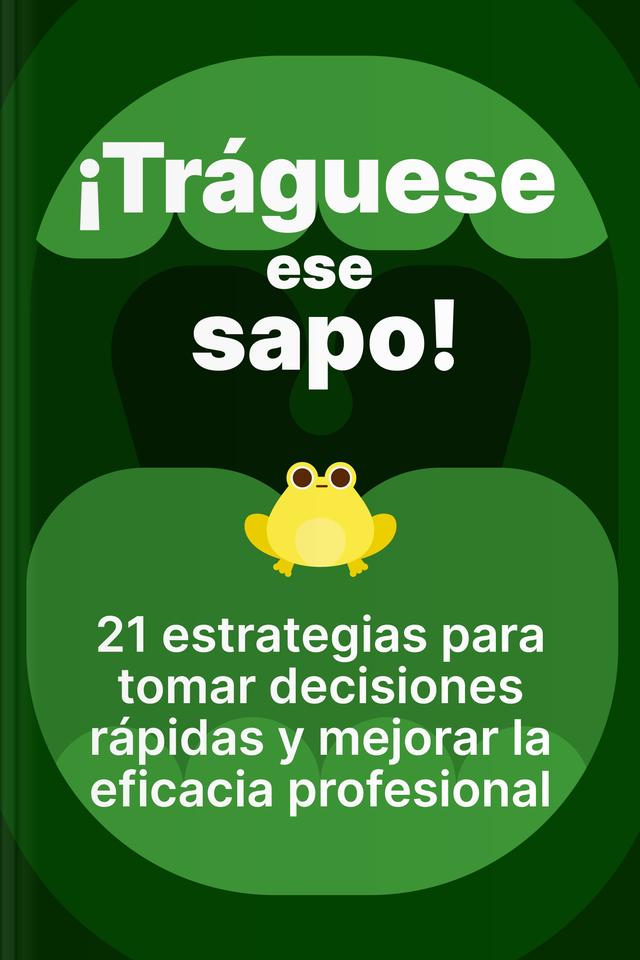 ¡Tráguese ese sapo! - 21 estrategias para tomar decisiones rápidas y mejorar la eficacia profesional