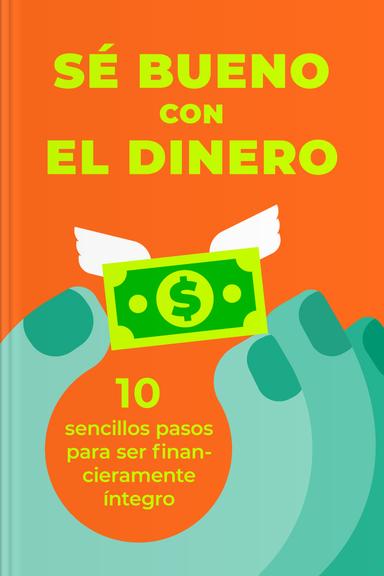 Sé bueno con el dinero: Diez sencillos pasos para ser financieramente íntegro
