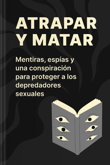 Atrapar y matar - Mentiras, espías y una conspiración para proteger a los depredadores sexuales