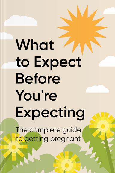 What To Expect Before You're Expecting: The Complete Preconception Plan