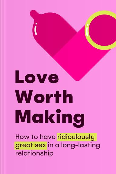Love Worth Making: How to Have Ridiculously Great Sex in a Long-Lasting Relationship