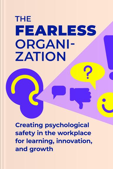 The Fearless Organization: Creating Psychological Safety in the Workplace for Learning, Innovation, and Growth