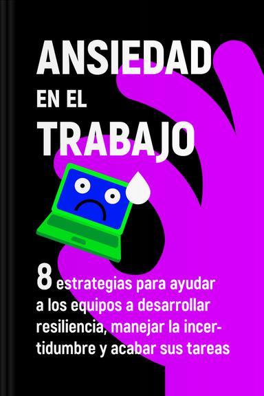 Ansiedad en el trabajo - 8 estrategias para ayudar a los equipos a desarrollar resiliencia, manejar la incertidumbre y acabar sus tareas