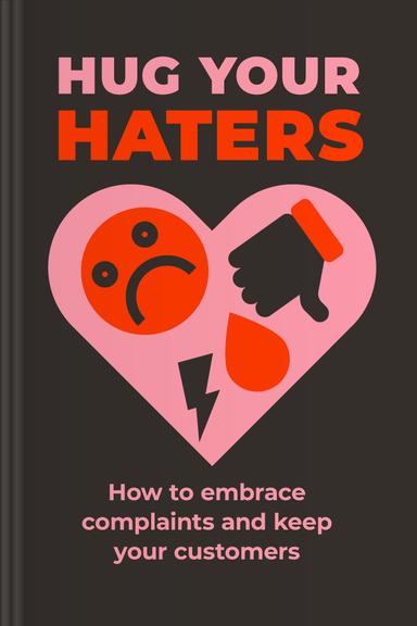 Hug Your Haters: How to Embrace Complaints and Keep Your Customers