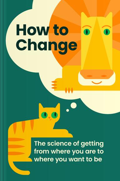 How to Change: The Science of Getting from Where You Are to Where You Want to Be