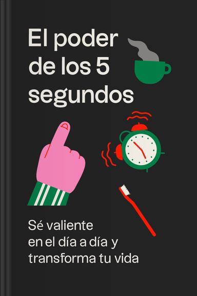 El poder de los 5 segundos - Sé valiente en el día a día y transforma tu vida