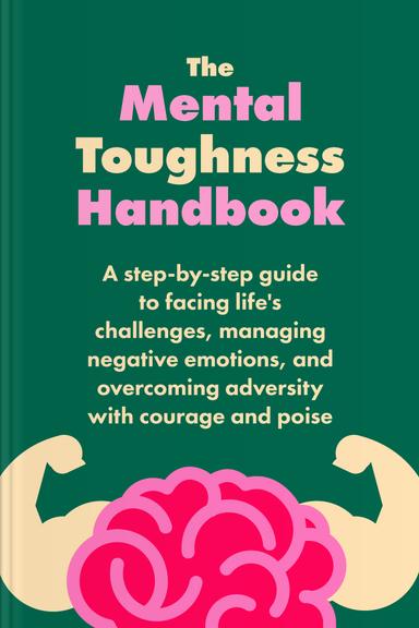 The Mental Toughness Handbook: A Step-By-Step Guide to Facing Life's Challenges, Managing Negative Emotions, and Overcoming Adversity with Courage and Poise