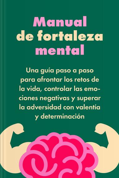 Manual de fortaleza mental - Una guía paso a paso para afrontar los retos de la vida, controlar las emociones negativas y superar la adversidad con valentía y determinación