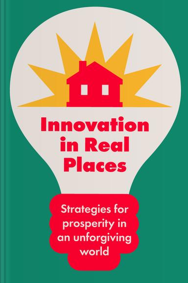 Innovation in Real Places: Strategies for Prosperity in an Unforgiving World