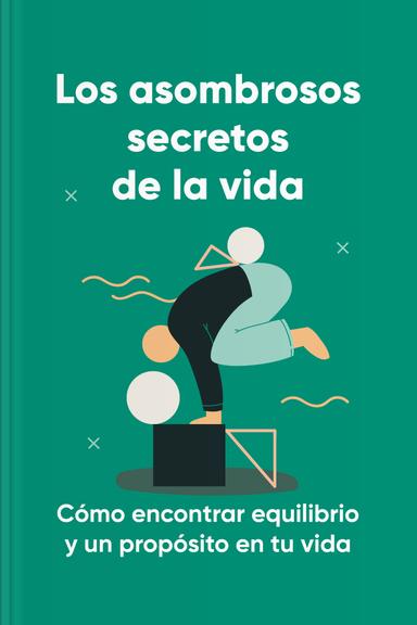 Los asombrosos secretos de la vida - Cómo encontrar equilibrio y un propósito en tu vida