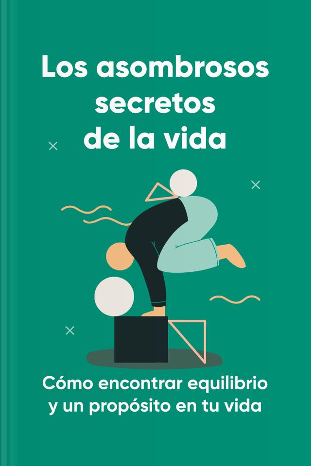 Los asombrosos secretos de la vida - Cómo encontrar equilibrio y un propósito en tu vida