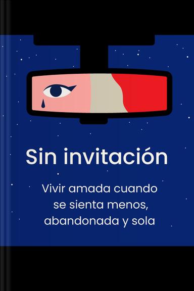Sin invitación - Vivir amada cuando se sienta menos, abandonada y sola