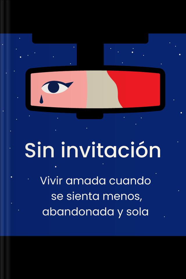 Sin invitación - Vivir amada cuando se sienta menos, abandonada y sola