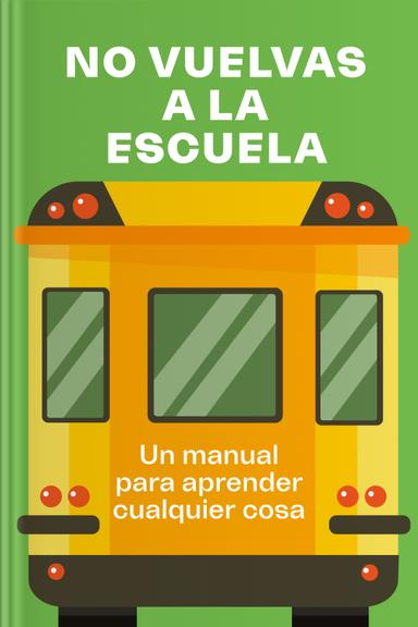 No vuelvas a la escuela: Un manual para aprender cualquier cosa