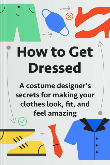 How to Get Dressed: A Costume Designer’s Secrets For Making Your Clothes Look, Fit, and Feel Amazing