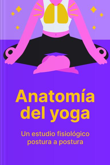 Anatomía del yoga - Un estudio fisiológico postura a postura