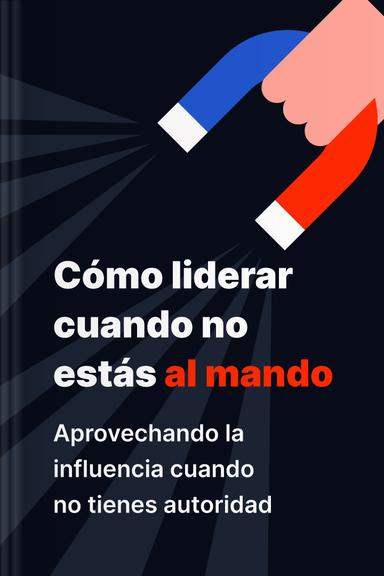 Cómo liderar cuando no estás al mando - Aprovechando la influencia cuando no tienes autoridad