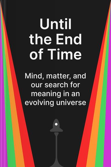 Until The End of Time: Mind, Matter and Our Search for Meaning in an Evolving Universe