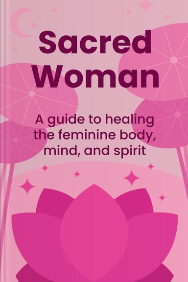Sacred Woman: A Guide to Healing the Feminine Body, Mind, and Spirit