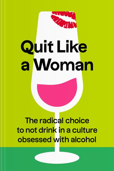 Quit Like a Woman: The Radical Choice to Not Drink in a Culture Obsessed with Alcohol