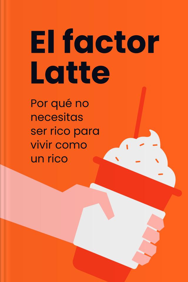 El factor Latte - Por qué no necesitas ser rico para vivir como un rico