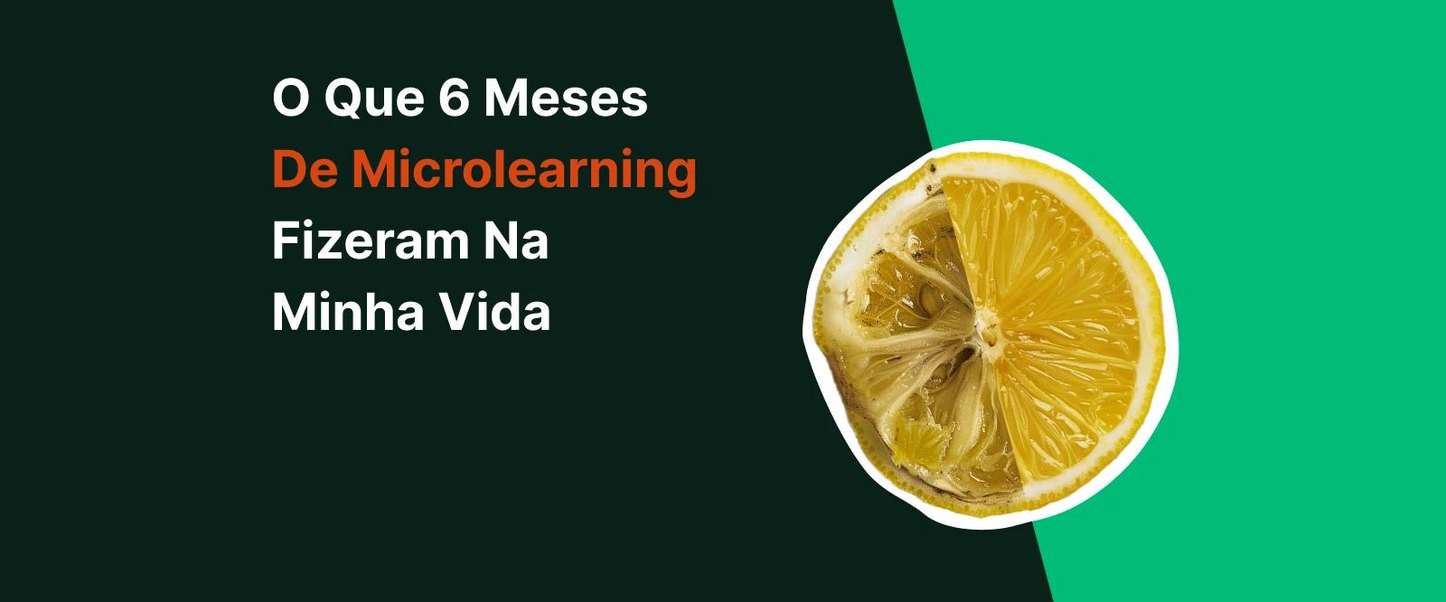 O que 6 meses de microlearning fizeram na minha vida