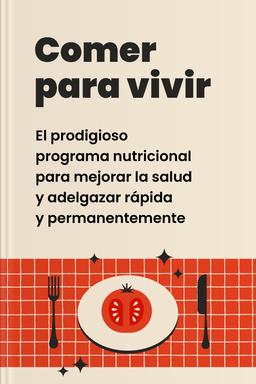 Comer para vivir - El prodigioso programa nutricional para mejorar la salud y adelgazar rápida y permanentemente book