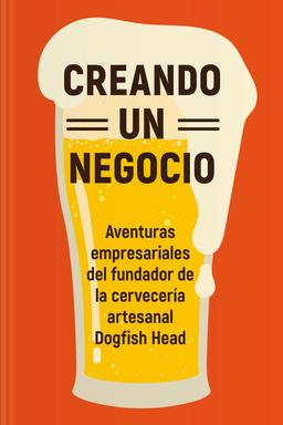 Creando un negocio - Aventuras empresariales del fundador de la cervecería artesanal Dogfish Head book