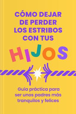 Cómo dejar de perder los estribos con tus hijos - Guía práctica para ser unos padres más tranquilos y felices Summary book cover