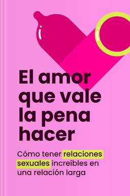 El amor que vale la pena hacer - Cómo tener relaciones sexuales increíbles en una relación larga Summary book cover
