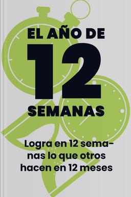 El año de 12 semanas - Logra en 12 semanas lo que otros hacen en 12 meses book