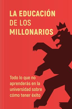 La educación de los millonarios - Todo lo que no aprenderás en la universidad sobre cómo tener éxito book