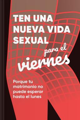 Ten una nueva vida sexual para el viernes - Porque tu matrimonio no puede esperar hasta el lunes book