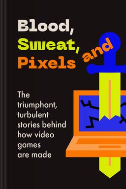Blood, Sweat, and Pixels Summary book cover