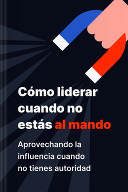Cómo liderar cuando no estás al mando - Aprovechando la influencia cuando no tienes autoridad Summary book cover